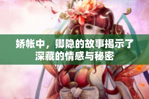 娇帐中，卿隐的故事揭示了深藏的情感与秘密