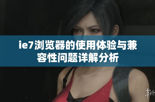 ie7浏览器的使用体验与兼容性问题详解分析