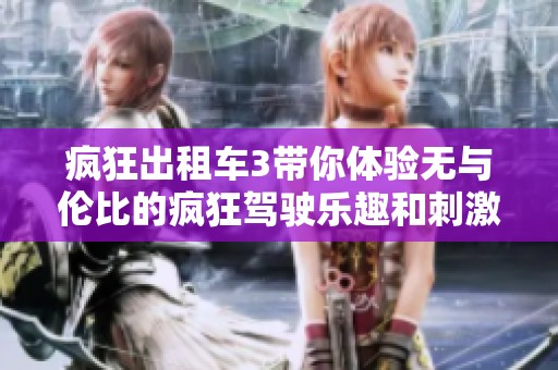 疯狂出租车3带你体验无与伦比的疯狂驾驶乐趣和刺激挑战！