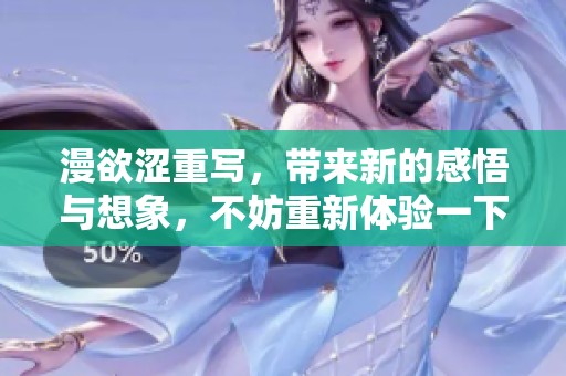 漫欲涩重写，带来新的感悟与想象，不妨重新体验一下吧