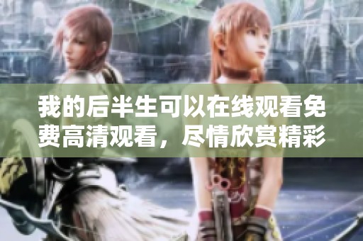 我的后半生可以在线观看免费高清观看，尽情欣赏精彩剧情与人生成长故事