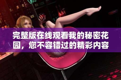 完整版在线观看我的秘密花园，您不容错过的精彩内容尽在其中