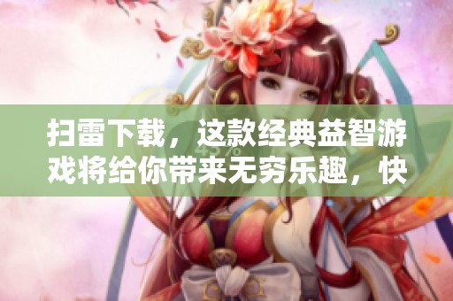 扫雷下载，这款经典益智游戏将给你带来无穷乐趣，快来体验吧