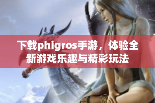 下载phigros手游，体验全新游戏乐趣与精彩玩法