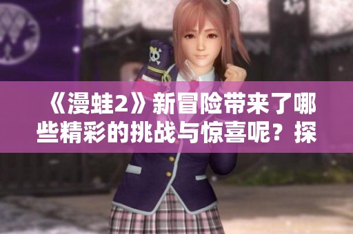 《漫蛙2》新冒险带来了哪些精彩的挑战与惊喜呢？探索这部作品的独特魅力。