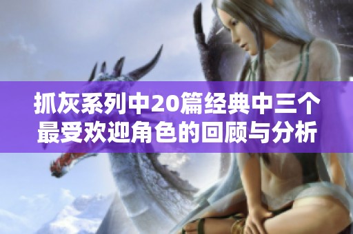 抓灰系列中20篇经典中三个最受欢迎角色的回顾与分析