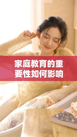 家庭教育的重要性如何影响孩子的成长与发展分析