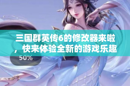 三国群英传6的修改器来啦，快来体验全新的游戏乐趣吧！