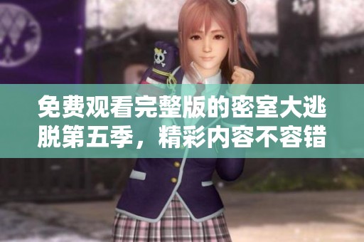 免费观看完整版的密室大逃脱第五季，精彩内容不容错过