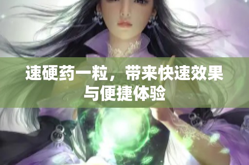 速硬药一粒，带来快速效果与便捷体验