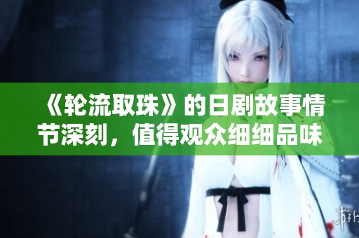 《轮流取珠》的日剧故事情节深刻，值得观众细细品味和思考