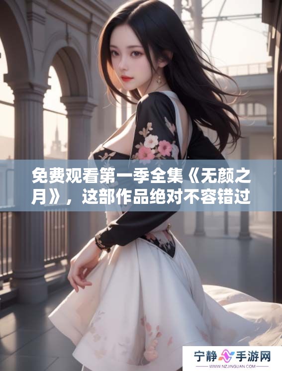 免费观看第一季全集《无颜之月》，这部作品绝对不容错过！
