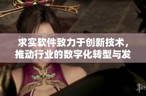 求实软件致力于创新技术，推动行业的数字化转型与发展。