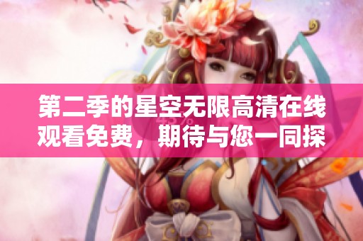第二季的星空无限高清在线观看免费，期待与您一同探索无尽宇宙的奇妙之旅