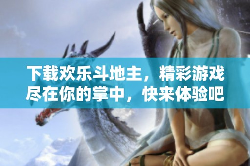 下载欢乐***，精彩游戏尽在你的掌中，快来体验吧