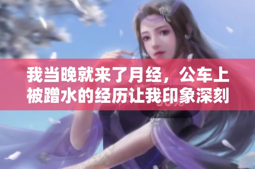 我当晚就来了月经，公车上被蹭水的经历让我印象深刻