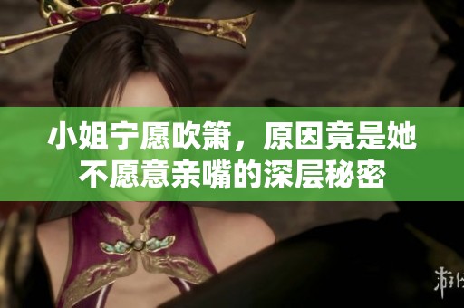 小姐宁愿吹箫，原因竟是她不愿意亲嘴的深层秘密