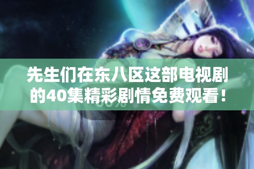 先生们在东八区这部电视剧的40集精彩剧情免费观看！