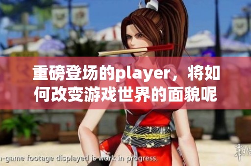 重磅登场的player，将如何改变游戏世界的面貌呢