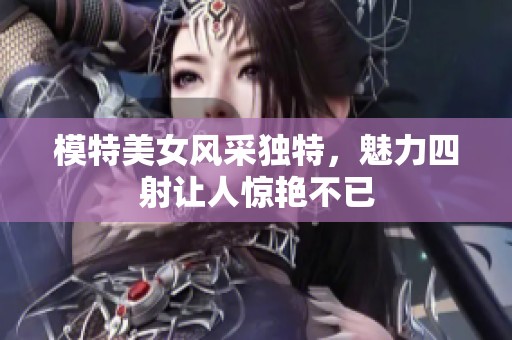 模特美女风采独特，魅力四射让人惊艳不已