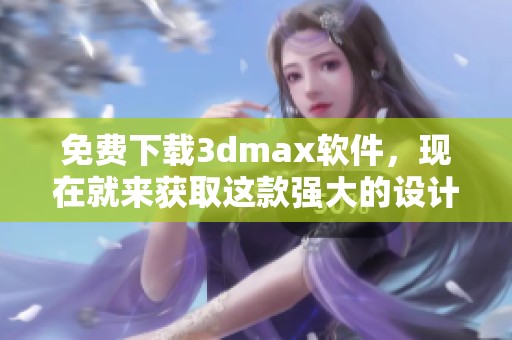 免费下载**max软件，现在就来获取这款强大的设计工具吧