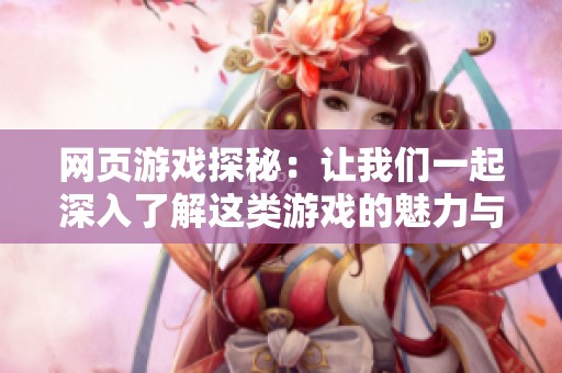 网页游戏探秘：让我们一起深入了解这类游戏的魅力与乐趣