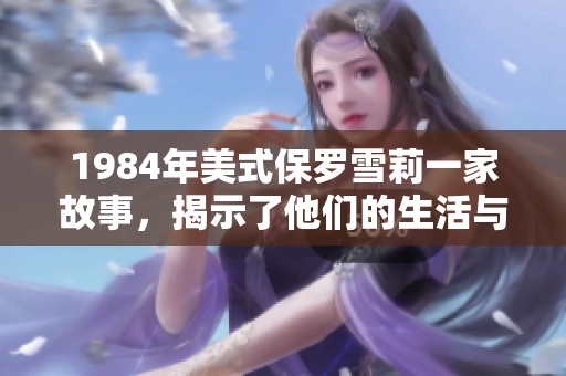 1984年美式保罗雪莉一家故事，揭示了他们的生活与挑战