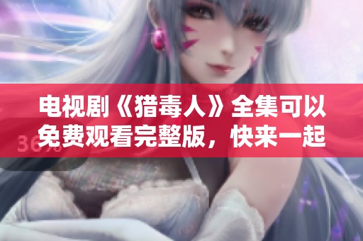 电视剧《猎毒人》全集可以免费观看完整版，快来一起追剧吧！