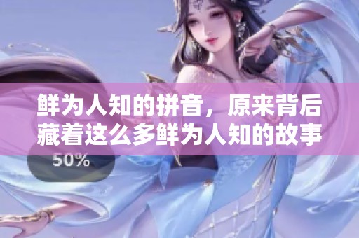 鲜为人知的拼音，原来背后藏着这么多鲜为人知的故事和秘密