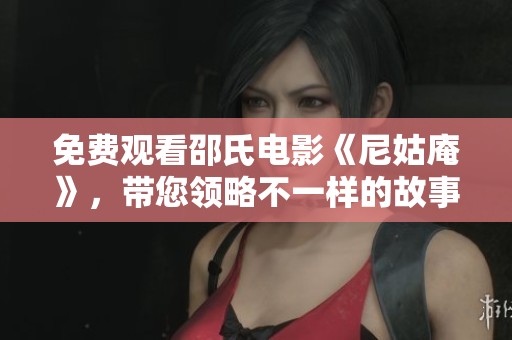 免费观看邵氏电影《尼姑庵》，带您领略不一样的故事与精彩瞬间