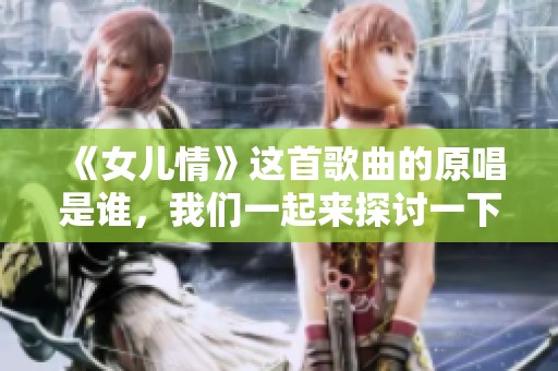 《女儿情》这首歌曲的原唱是谁，我们一起来探讨一下吧