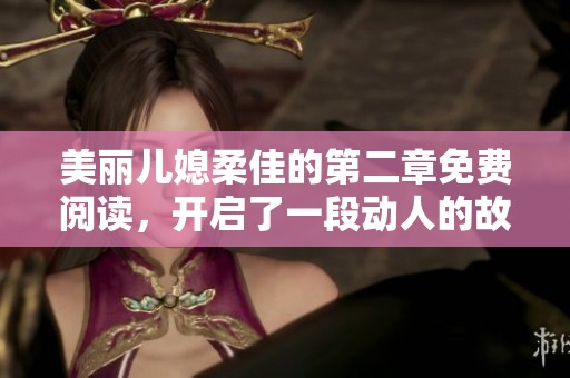 美丽儿媳柔佳的第二章免费阅读，开启了一段动人的故事旅程