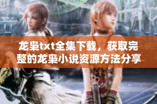 龙枭txt全集下载，获取完整的龙枭小说资源方法分享