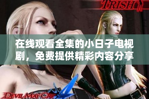 在线观看全集的小日子电视剧，免费提供精彩内容分享