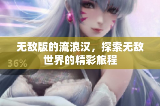 无敌版的流浪汉，探索无敌世界的精彩旅程