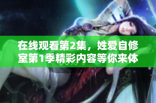在线观看第2集，姓爱自修室第1季精彩内容等你来体验