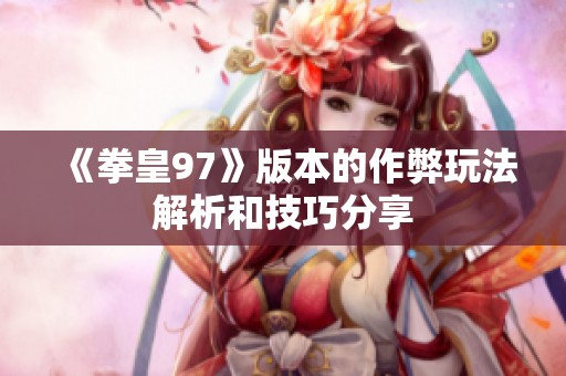 《拳皇97》版本的作弊玩法解析和技巧分享