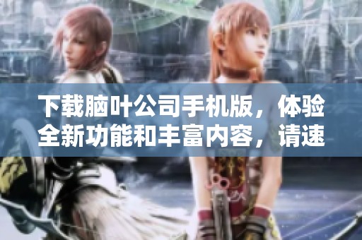 下载脑叶公司手机版，体验全新功能和丰富内容，请速来试试！