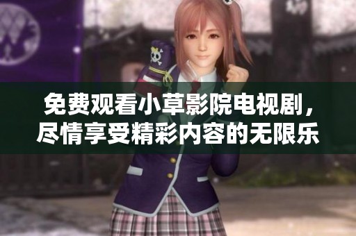 免费观看小草影院电视剧，尽情享受精彩内容的无限乐趣
