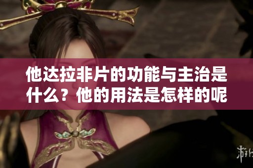 他达拉非片的功能与主治是什么？他的用法是怎样的呢？