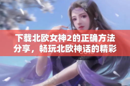 下载北欧女神2的正确方法分享，畅玩北欧神话的精彩冒险游戏