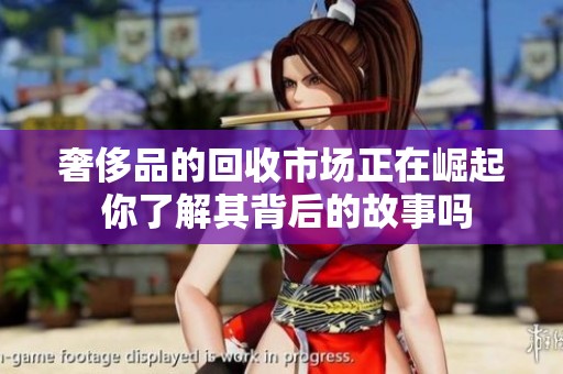 奢侈品的回收市场正在崛起 你了解其背后的故事吗