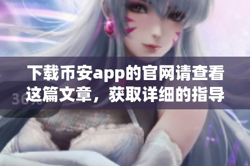 下载币安app的官网请查看这篇文章，获取详细的指导和步骤