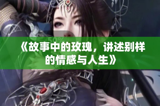 《故事中的玫瑰，讲述别样的情感与人生》