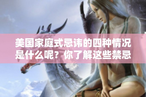 美国家庭式忌讳的四种情况是什么呢？你了解这些禁忌吗？