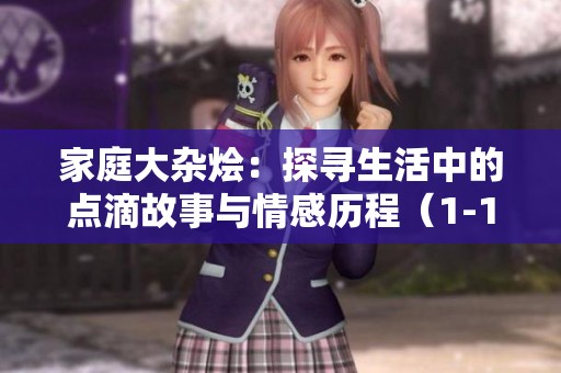 家庭大杂烩：探寻生活中的点滴故事与情感历程（1-10）
