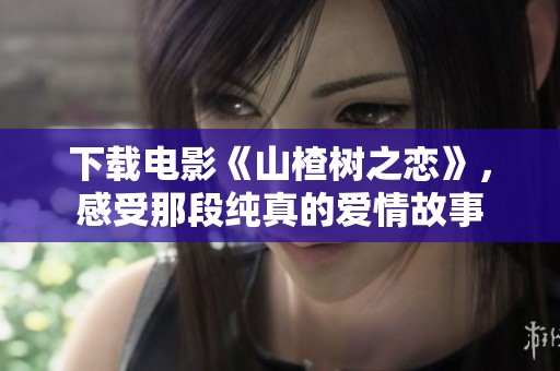 下载电影《山楂树之恋》，感受那段纯真的爱情故事
