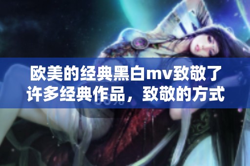 欧美的经典黑白mv致敬了许多经典作品，致敬的方式令人印象深刻