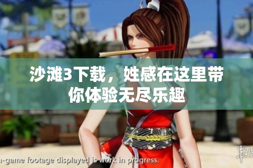 沙滩3下载，姓感在这里带你体验无尽乐趣