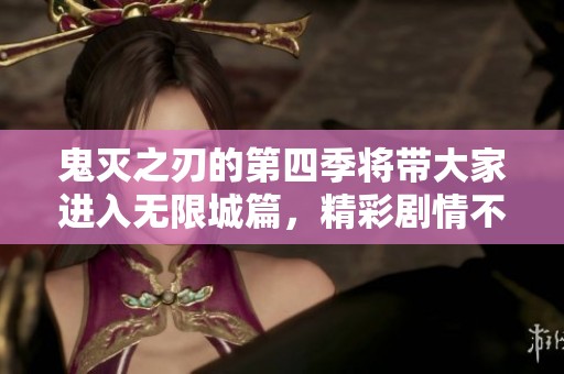 鬼灭之刃的第四季将带大家进入无限城篇，精彩剧情不容错过！